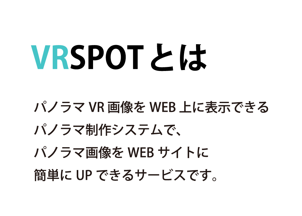 VRSPOTとは　パノラマVR 画像をWEB 上に表示できるパノラマ制作システムで、パノラマ画像をWEBサイトに簡単にUPできるサービスです。